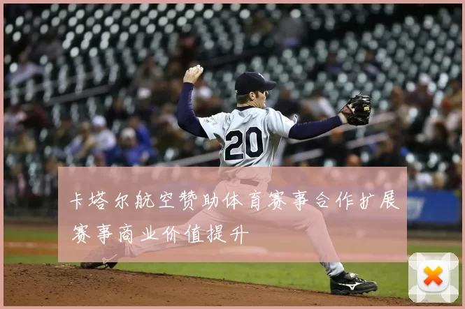 卡塔尔航空赞助体育赛事合作扩展 赛事商业价值提升