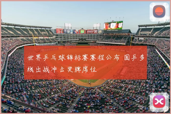世界乒乓球锦标赛赛程公布 国乒多线出战冲击奖牌席位