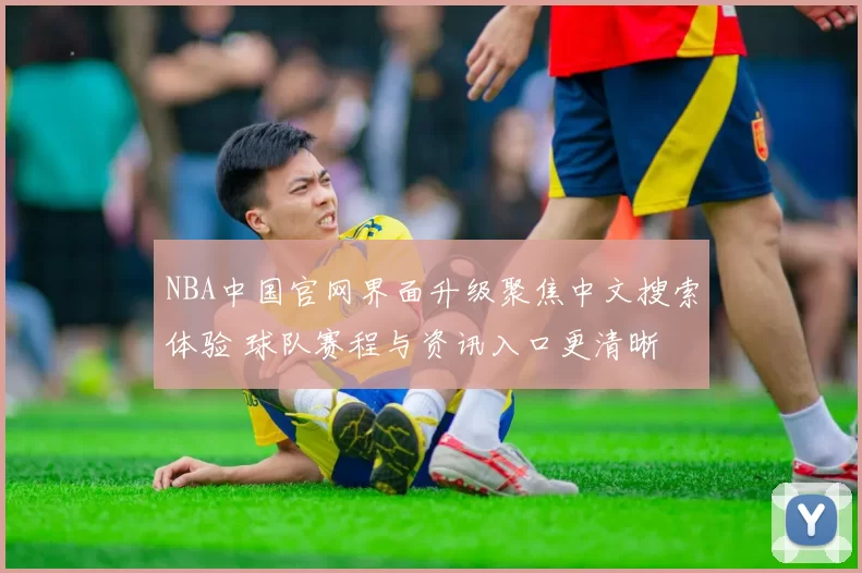 NBA中国官网界面升级聚焦中文搜索体验 球队赛程与资讯入口更清晰