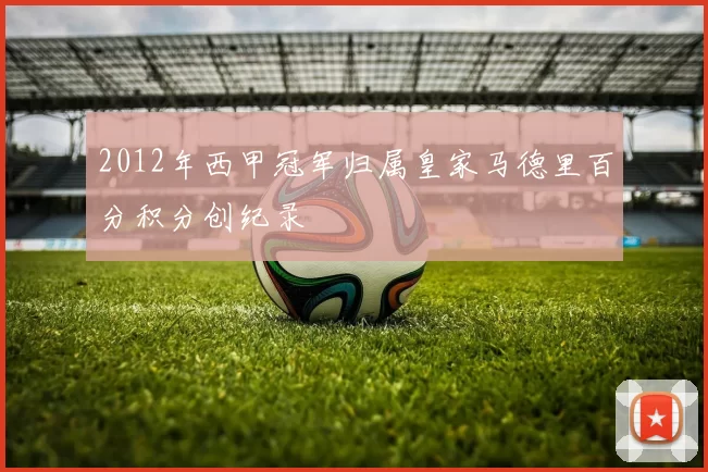 2012年西甲冠军归属皇家马德里百分积分创纪录