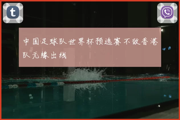 中国足球队世界杯预选赛不敌香港队无缘出线