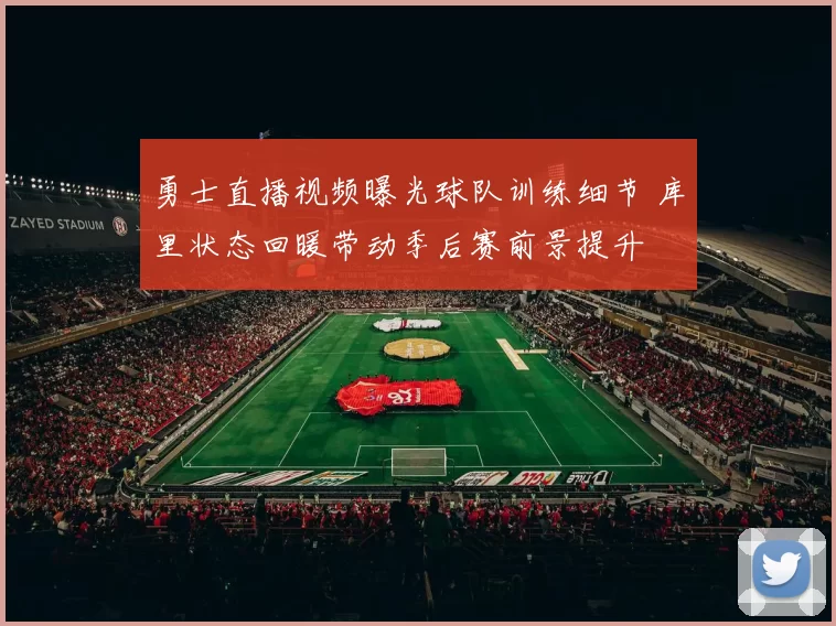 勇士直播视频曝光球队训练细节 库里状态回暖带动季后赛前景提升