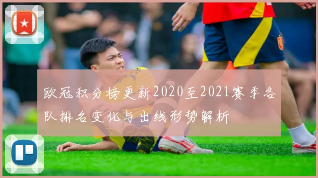 欧冠积分榜更新2020至2021赛季各队排名变化与出线形势解析