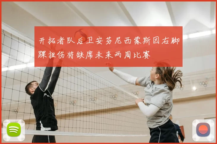 开拓者队后卫安芬尼西蒙斯因右脚踝扭伤将缺席未来两周比赛