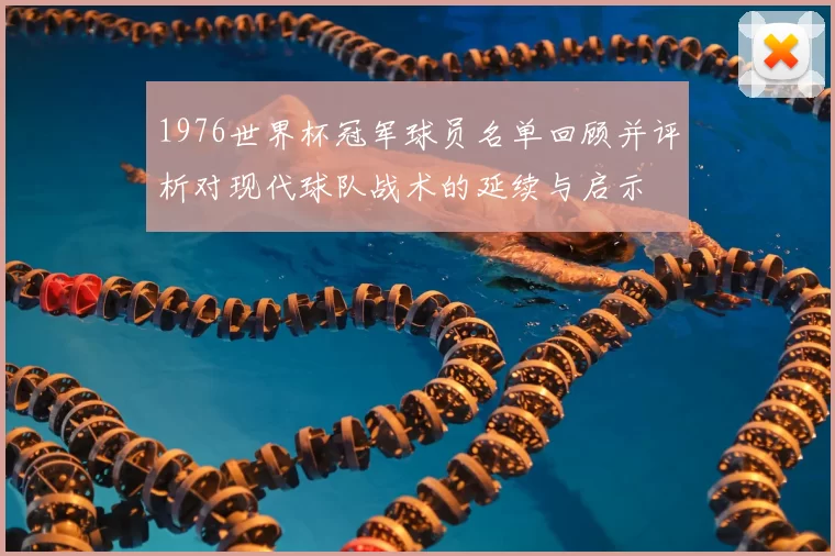 1976世界杯冠军球员名单回顾并评析对现代球队战术的延续与启示