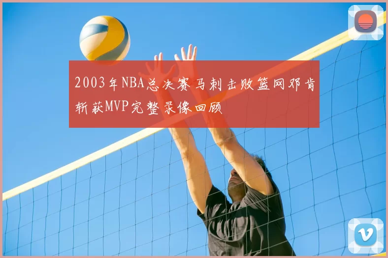 2003年NBA总决赛马刺击败篮网邓肯斩获MVP完整录像回顾