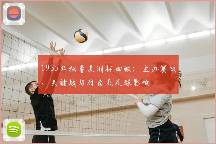 1935年秘鲁美洲杯回顾：主办赛制、关键战与对南美足球影响