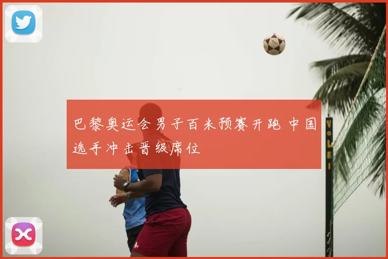 巴黎奥运会男子百米预赛开跑 中国选手冲击晋级席位
