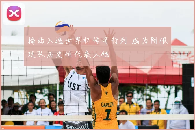 梅西入选世界杯传奇行列 成为阿根廷队历史性代表人物