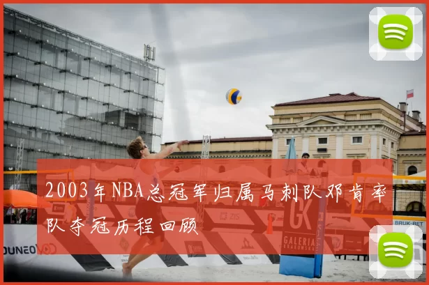 2003年NBA总冠军归属马刺队邓肯率队夺冠历程回顾