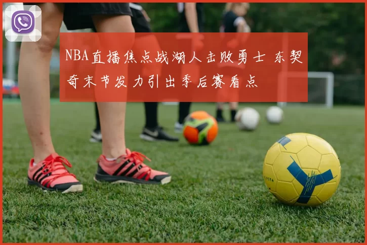 NBA直播焦点战湖人击败勇士 东契奇末节发力引出季后赛看点