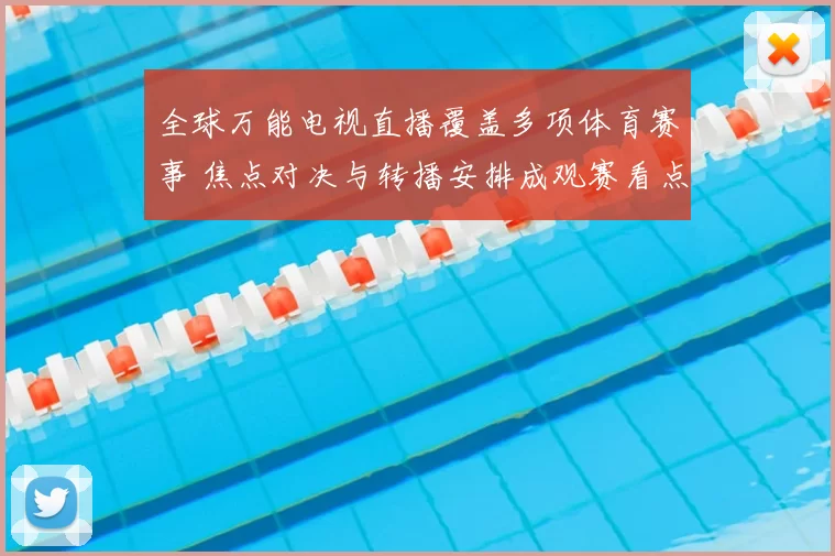 全球万能电视直播覆盖多项体育赛事 焦点对决与转播安排成观赛看点