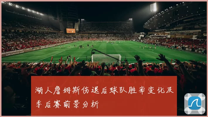 湖人詹姆斯伤退后球队胜率变化及季后赛前景分析