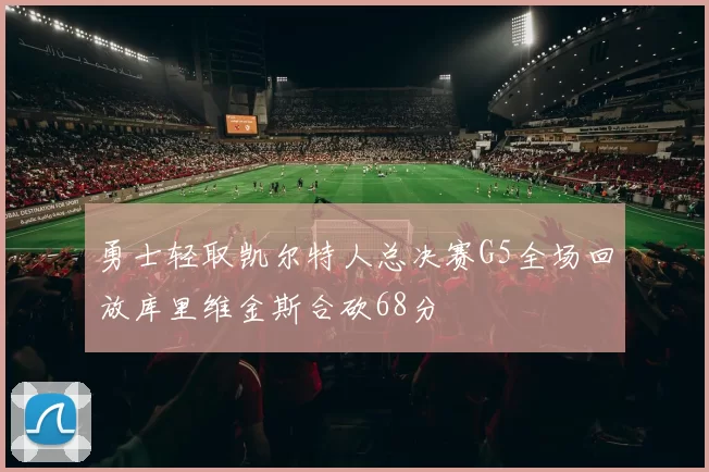 勇士轻取凯尔特人总决赛G5全场回放库里维金斯合砍68分