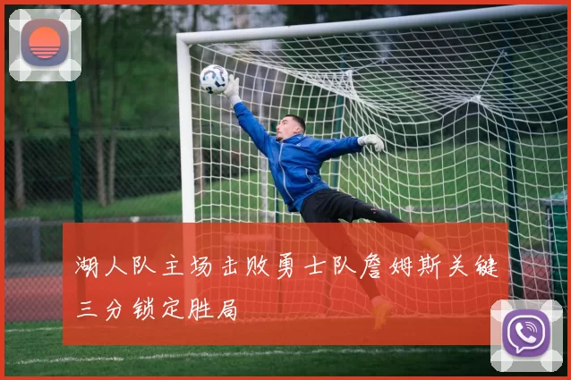 湖人队主场击败勇士队詹姆斯关键三分锁定胜局