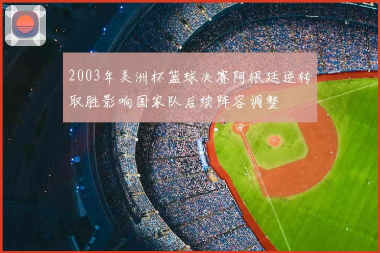 2003年美洲杯篮球决赛阿根廷逆转取胜影响国家队后续阵容调整