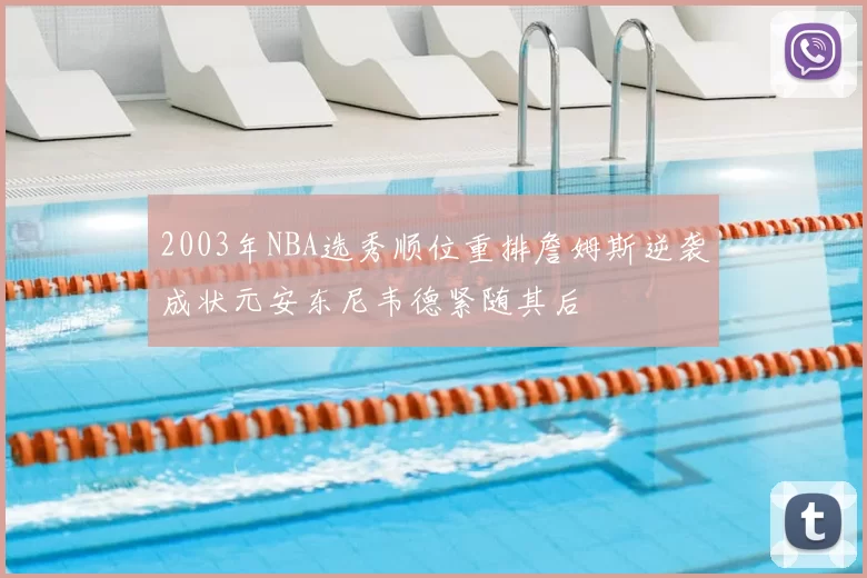 2003年NBA选秀顺位重排詹姆斯逆袭成状元安东尼韦德紧随其后