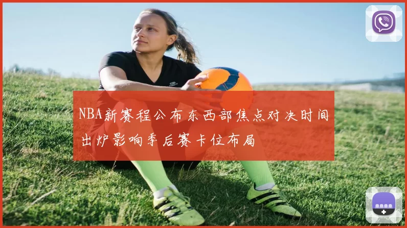 NBA新赛程公布东西部焦点对决时间出炉影响季后赛卡位布局