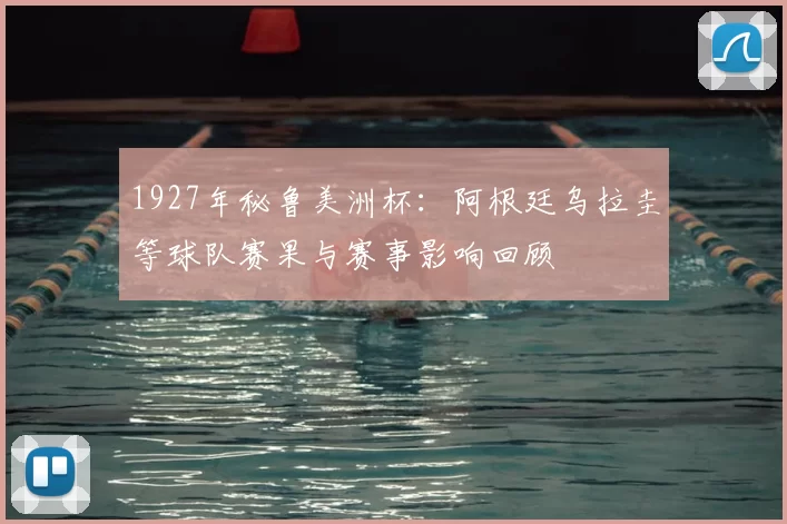 1927年秘鲁美洲杯：阿根廷乌拉圭等球队赛果与赛事影响回顾
