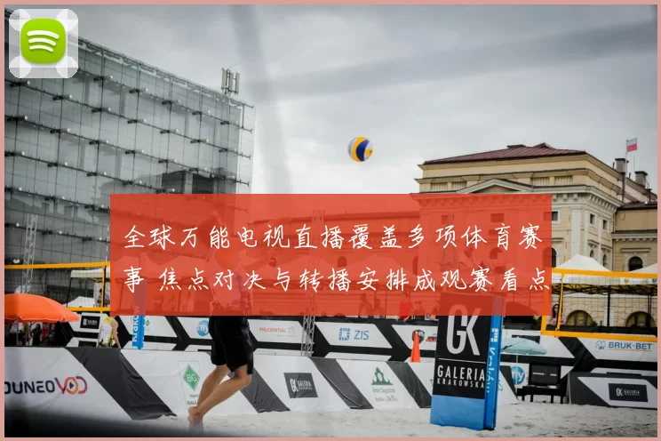 全球万能电视直播覆盖多项体育赛事 焦点对决与转播安排成观赛看点