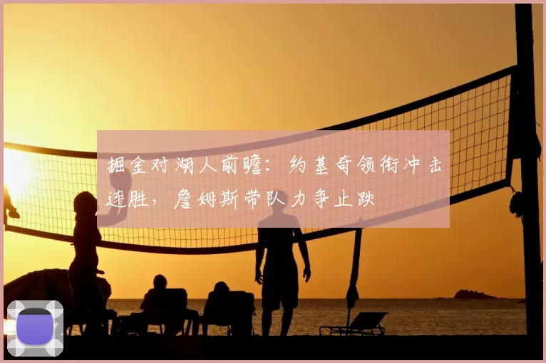 掘金对湖人前瞻：约基奇领衔冲击连胜，詹姆斯带队力争止跌