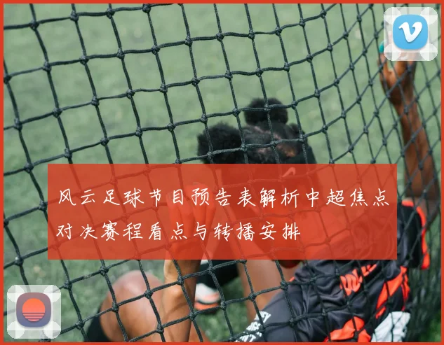 风云足球节目预告表解析中超焦点对决赛程看点与转播安排