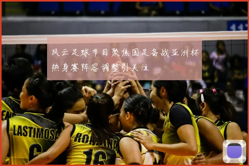 风云足球节目聚焦国足备战亚洲杯热身赛阵容调整引关注