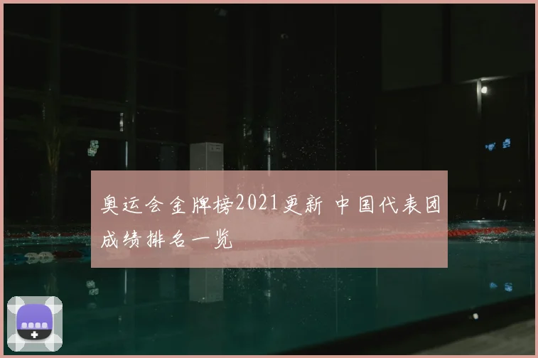 奥运会金牌榜2021更新 中国代表团成绩排名一览