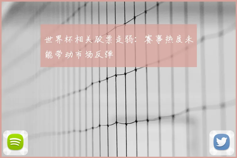 世界杯相关股票走弱:赛事热度未能带动市场反弹