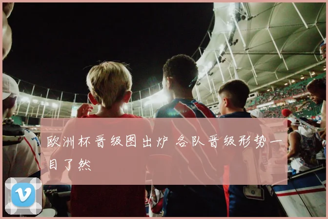 欧洲杯晋级图出炉 各队晋级形势一目了然
