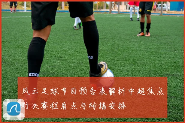 风云足球节目预告表解析中超焦点对决赛程看点与转播安排