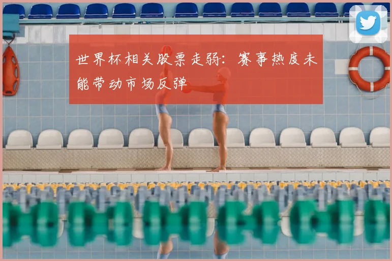世界杯相关股票走弱：赛事热度未能带动市场反弹