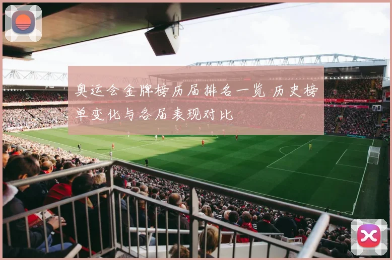 奥运会金牌榜历届排名一览 历史榜单变化与各届表现对比