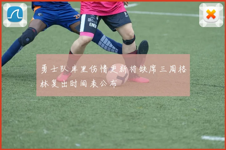 勇士队库里伤情更新将缺席三周格林复出时间表公布